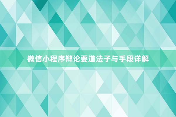 微信小程序辩论要道法子与手段详解